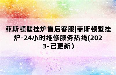 菲斯顿壁挂炉售后客服|菲斯顿壁挂炉-24小时维修服务热线(2023-已更新）